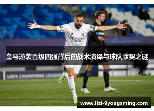 皇马逆袭晋级四强背后的战术演绎与球队默契之谜