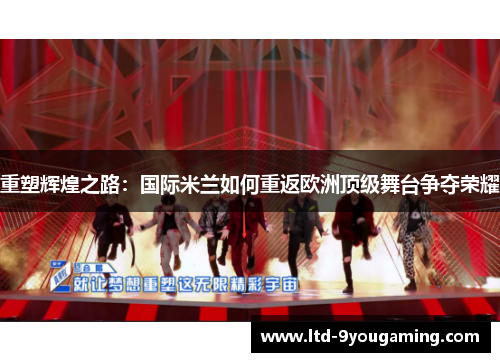 重塑辉煌之路：国际米兰如何重返欧洲顶级舞台争夺荣耀