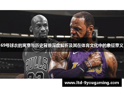 69号球衣的寓意与历史背景深度解析及其在体育文化中的象征意义