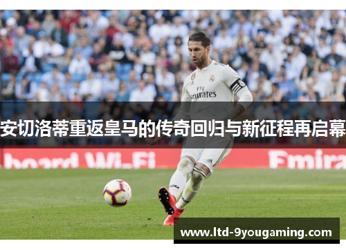 安切洛蒂重返皇马的传奇回归与新征程再启幕 安切洛蒂重返皇马的传奇回归与新征程再启幕