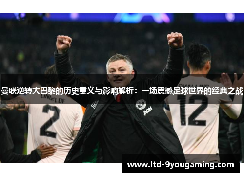 曼联逆转大巴黎的历史意义与影响解析：一场震撼足球世界的经典之战