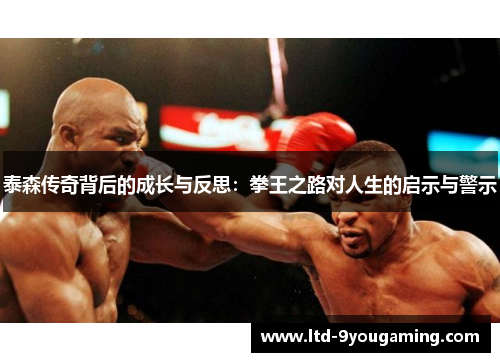 泰森传奇背后的成长与反思：拳王之路对人生的启示与警示