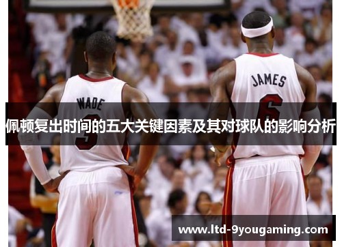 佩顿复出时间的五大关键因素及其对球队的影响分析