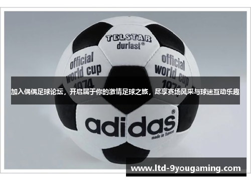 加入偶偶足球论坛，开启属于你的激情足球之旅，尽享赛场风采与球迷互动乐趣