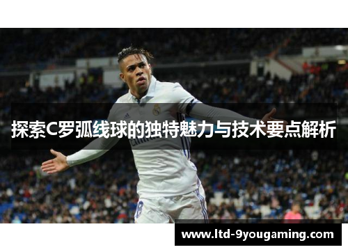 探索C罗弧线球的独特魅力与技术要点解析