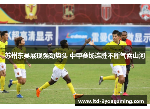 苏州东吴展现强劲势头 中甲赛场连胜不断气吞山河