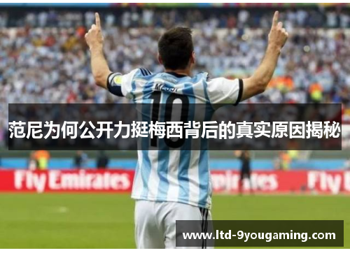 范尼为何公开力挺梅西背后的真实原因揭秘