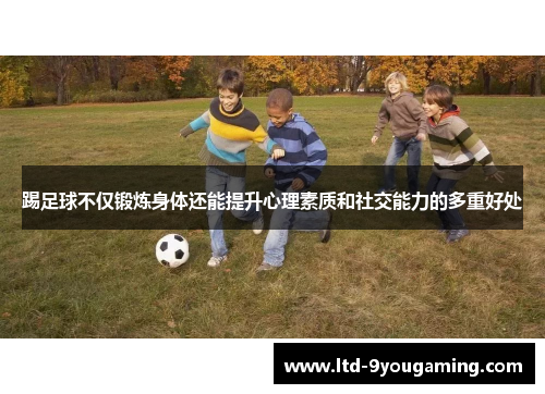 踢足球不仅锻炼身体还能提升心理素质和社交能力的多重好处 踢足球不仅锻炼身体还能提升心理素质和社交能力的多重好处