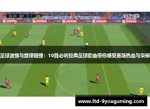 足球激情与旋律碰撞：10首必听经典足球歌曲带你感受赛场热血与荣耀
