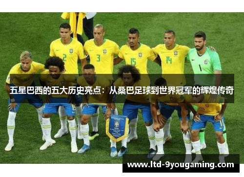 五星巴西的五大历史亮点:从桑巴足球到世界冠军的辉煌传奇 五星巴西的五大历史亮点:从桑巴足球到世界冠军的辉煌传奇