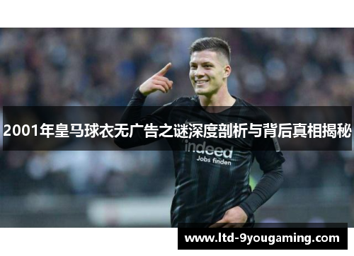 2001年皇马球衣无广告之谜深度剖析与背后真相揭秘