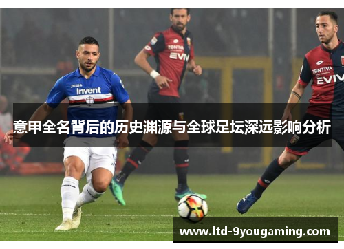 意甲全名背后的历史渊源与全球足坛深远影响分析