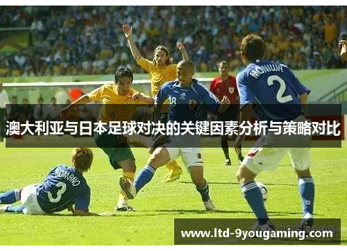 澳大利亚与日本足球对决的关键因素分析与策略对比