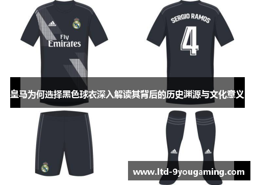 皇马为何选择黑色球衣深入解读其背后的历史渊源与文化意义