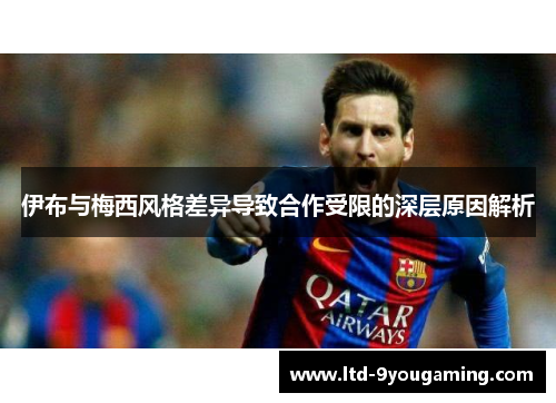 伊布与梅西风格差异导致合作受限的深层原因解析