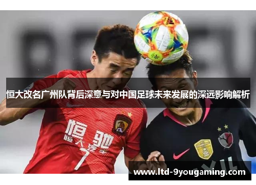 恒大改名广州队背后深意与对中国足球未来发展的深远影响解析 恒大改名广州队背后深意与对中国足球未来发展的深远影响解析
