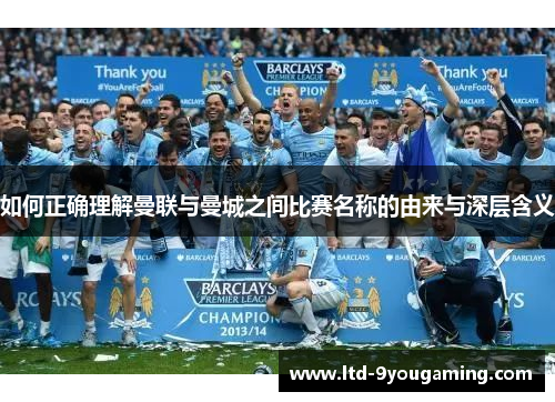 如何正确理解曼联与曼城之间比赛名称的由来与深层含义 如何正确理解曼联与曼城之间比赛名称的由来与深层含义