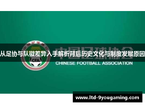从足协与队徽差异入手解析背后历史文化与制度发展原因 从足协与队徽差异入手解析背后历史文化与制度发展原因