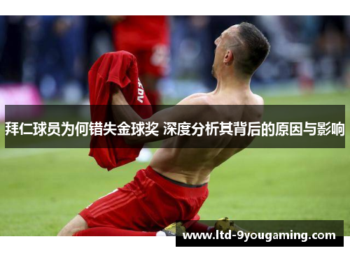 拜仁球员为何错失金球奖 深度分析其背后的原因与影响