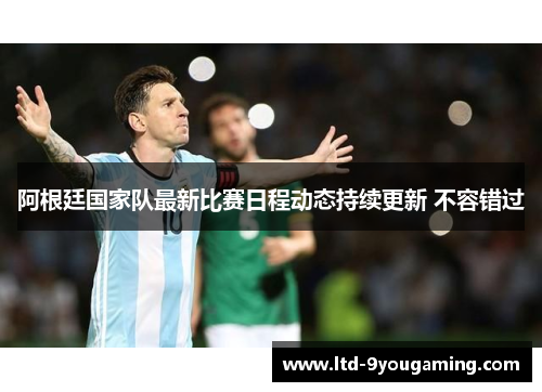 阿根廷国家队最新比赛日程动态持续更新 不容错过