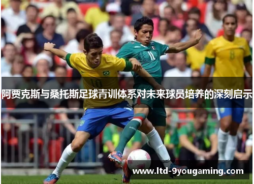 阿贾克斯与桑托斯足球青训体系对未来球员培养的深刻启示