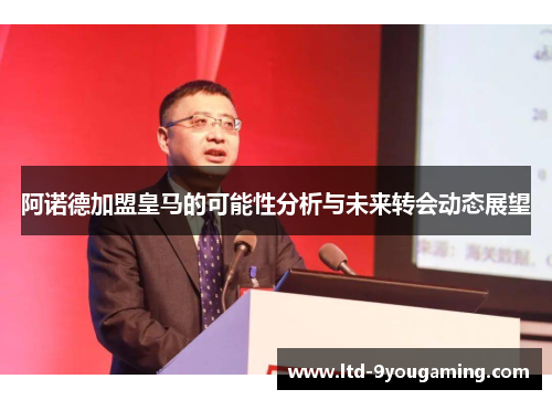 阿诺德加盟皇马的可能性分析与未来转会动态展望