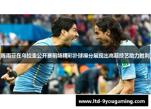 陈雨菲在乌拉圭公开赛前场精彩扑球得分展现出高超技艺助力胜利