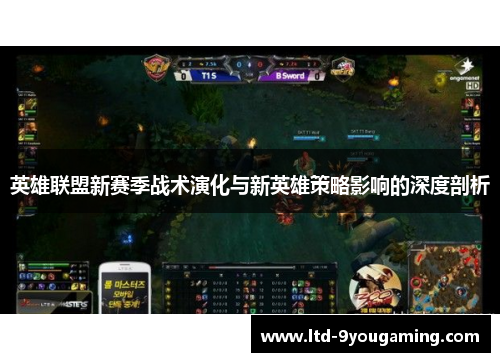 英雄联盟新赛季战术演化与新英雄策略影响的深度剖析