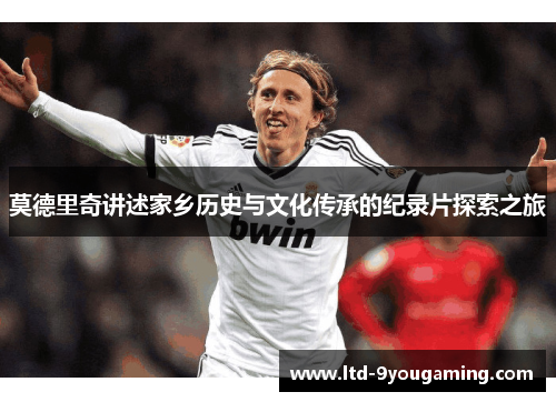 莫德里奇讲述家乡历史与文化传承的纪录片探索之旅