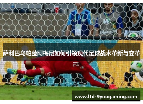 萨利巴乌帕楚阿梅尼如何引领现代足球战术革新与变革
