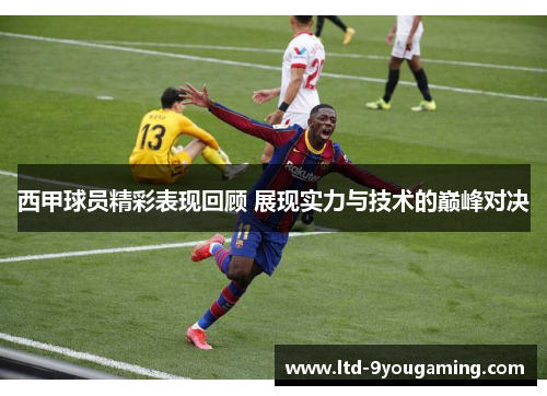 西甲球员精彩表现回顾 展现实力与技术的巅峰对决