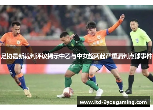 足协最新裁判评议揭示中乙与中女超两起严重漏判点球事件