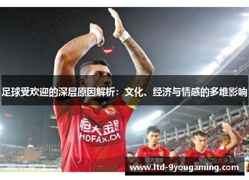 足球受欢迎的深层原因解析：文化、经济与情感的多维影响