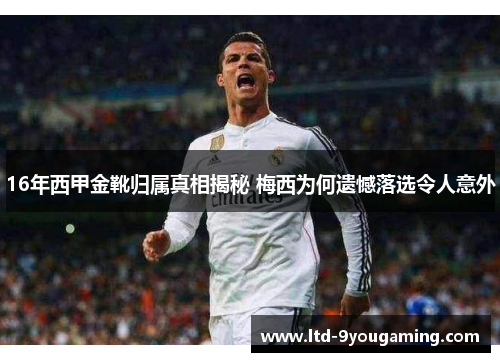 16年西甲金靴归属真相揭秘 梅西为何遗憾落选令人意外