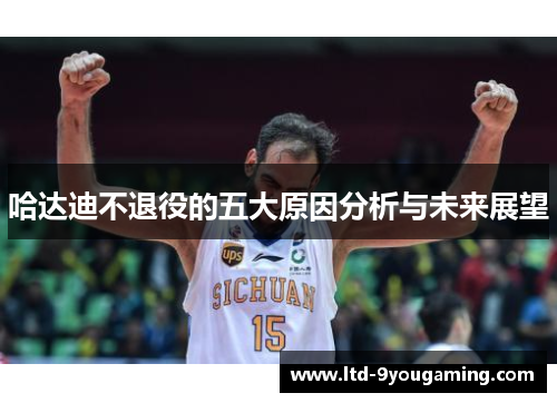 哈达迪不退役的五大原因分析与未来展望