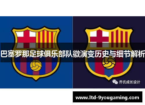 巴塞罗那足球俱乐部队徽演变历史与细节解析 巴塞罗那足球俱乐部队徽演变历史与细节解析