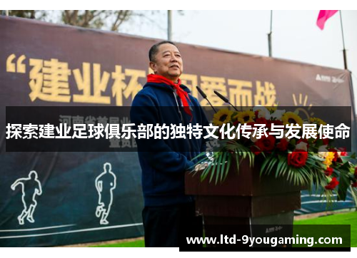 探索建业足球俱乐部的独特文化传承与发展使命 探索建业足球俱乐部的独特文化传承与发展使命