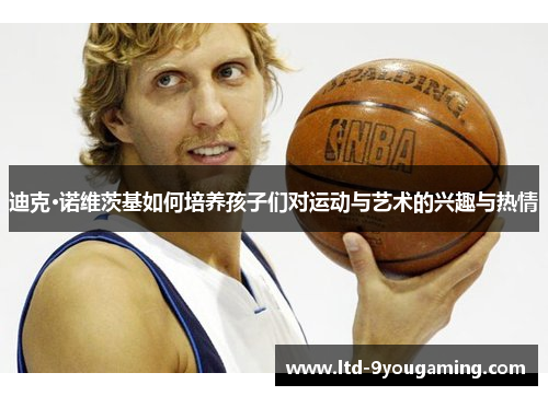 迪克·诺维茨基如何培养孩子们对运动与艺术的兴趣与热情