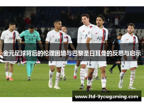 金元足球背后的伦理困境与巴黎圣日耳曼的反思与启示