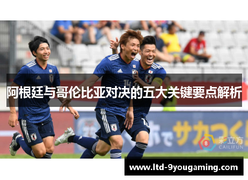 阿根廷与哥伦比亚对决的五大关键要点解析