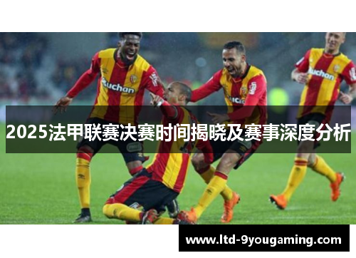 2025法甲联赛决赛时间揭晓及赛事深度分析