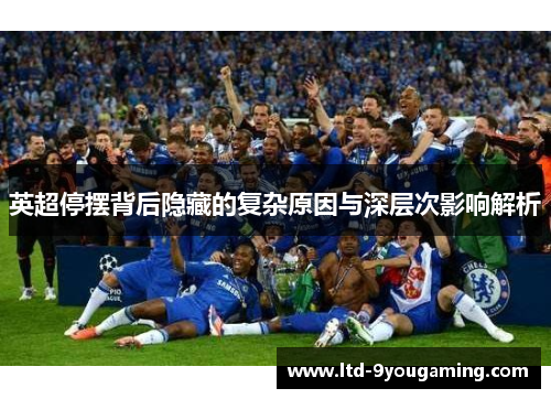 英超停摆背后隐藏的复杂原因与深层次影响解析