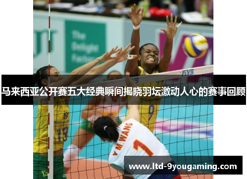 马来西亚公开赛五大经典瞬间揭晓羽坛激动人心的赛事回顾