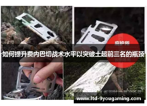 如何提升费内巴切战术水平以突破土超前三名的瓶颈