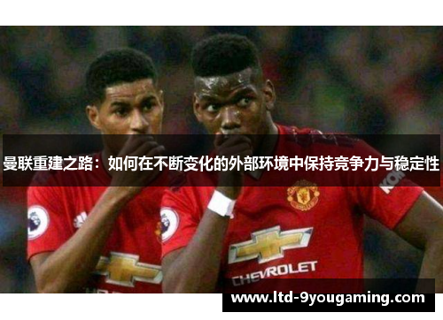 曼联重建之路：如何在不断变化的外部环境中保持竞争力与稳定性