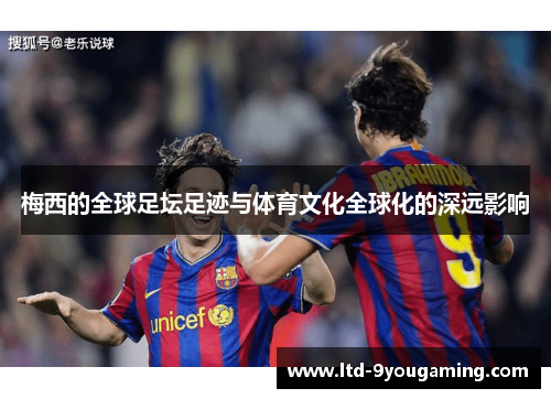 梅西的全球足坛足迹与体育文化全球化的深远影响