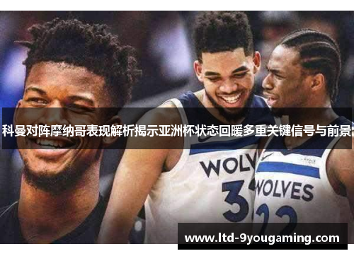 科曼对阵摩纳哥表现解析揭示亚洲杯状态回暖多重关键信号与前景