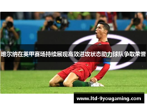维尔纳在英甲赛场持续展现高效进攻状态助力球队争取荣誉
